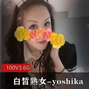 风韵犹存的大球胖臀白皙熟女-yoshika，私拍视频数量惊人！